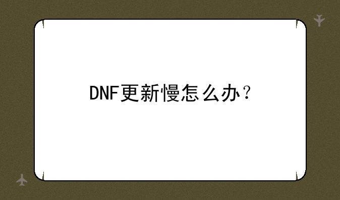 DNF更新慢怎么办？