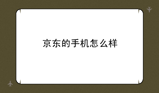京东的手机怎么样