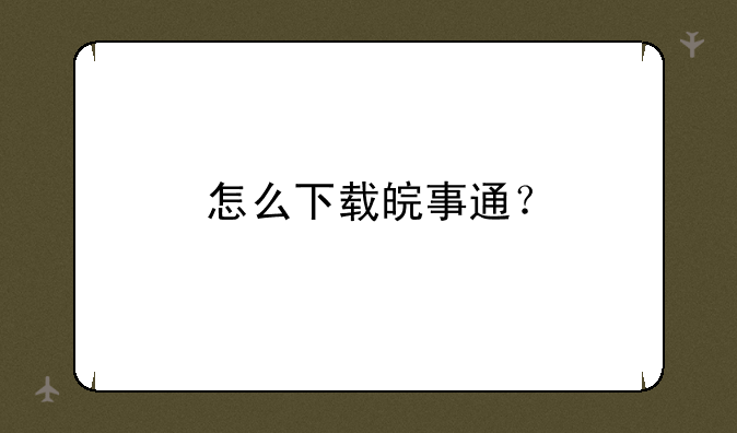 怎么下载皖事通？