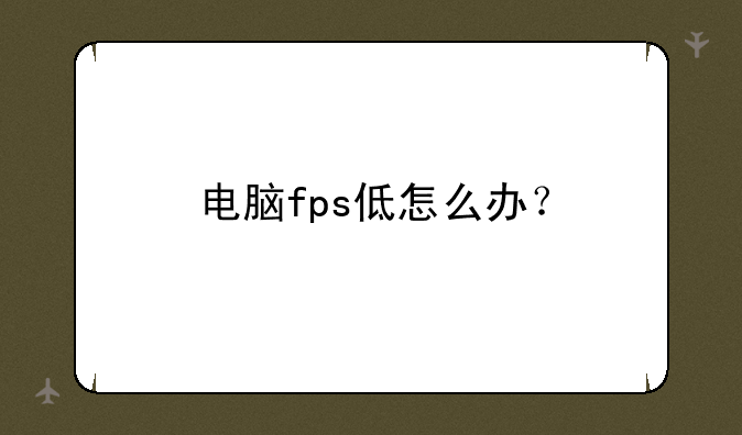 电脑fps低怎么办？