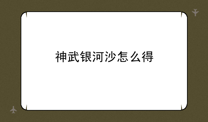 神武银河沙怎么得