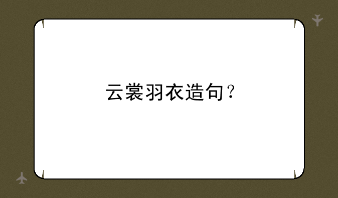 云裳羽衣造句？