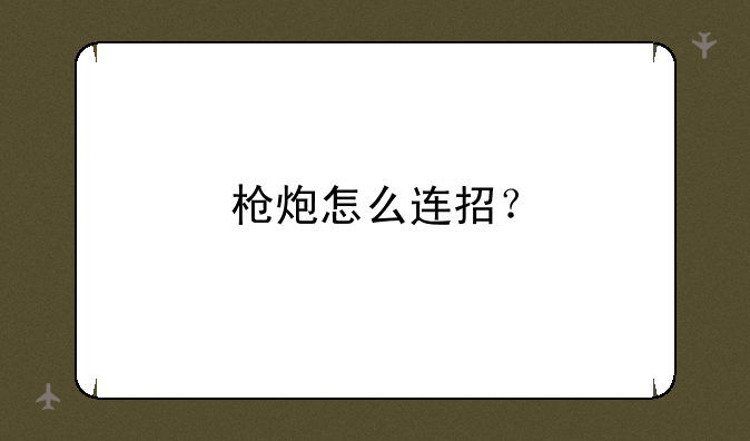 枪炮怎么连招？