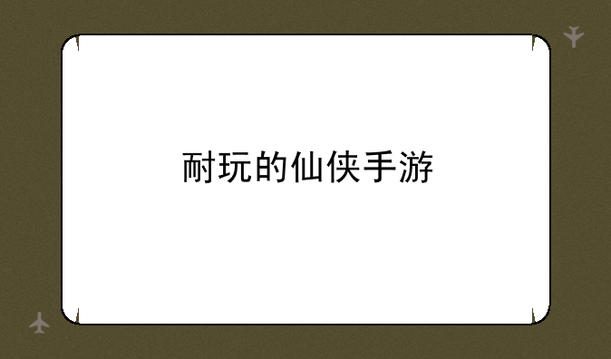 耐玩的仙侠手游