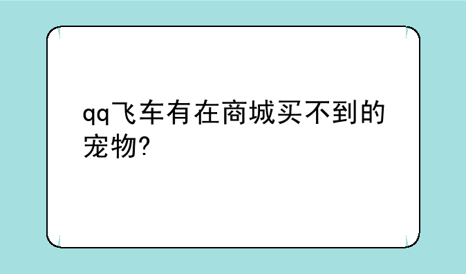 qq飞车有在商城买不到的宠物?
