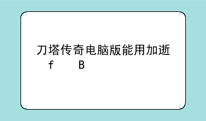 刀塔传奇电脑版能用加速器吗