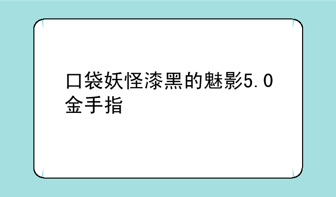 口袋妖怪漆黑的魅影5.0金手指