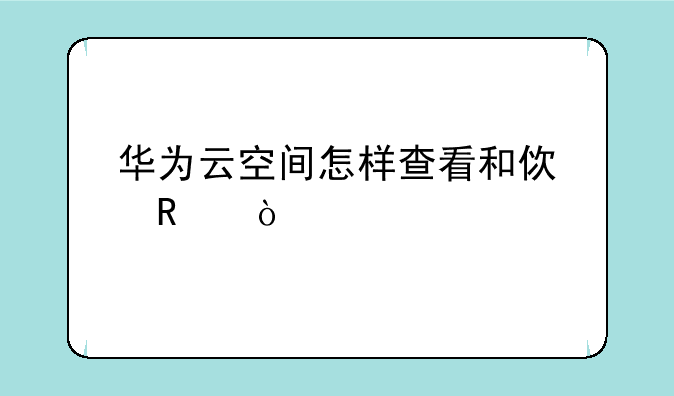 华为云空间怎样查看和使用？