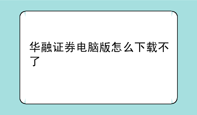 华融证券电脑版怎么下载不了