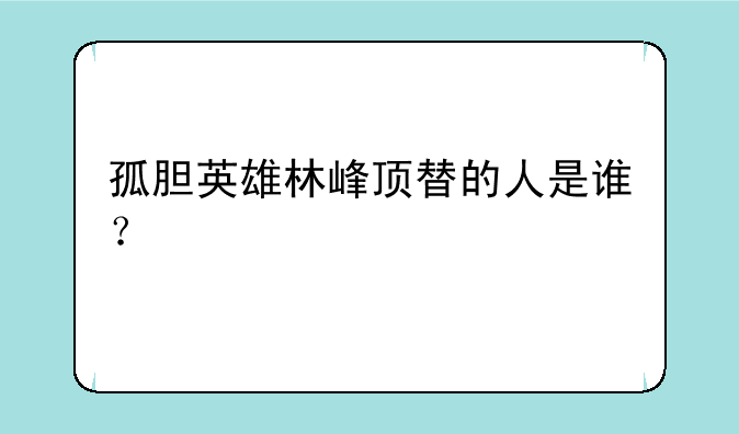 孤胆英雄林峰顶替的人是谁?