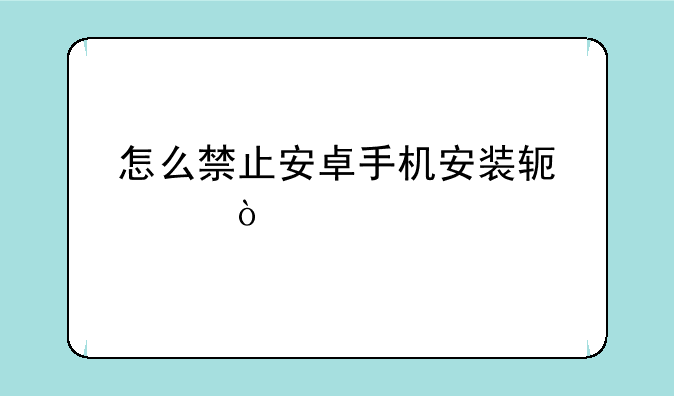怎么禁止安卓手机安装软件？