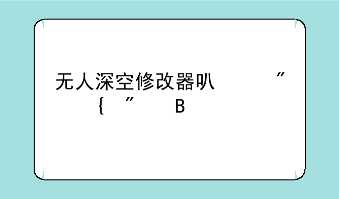 无人深空修改器可以刷飞船吗
