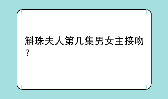 斛珠夫人第几集男女主接吻？
