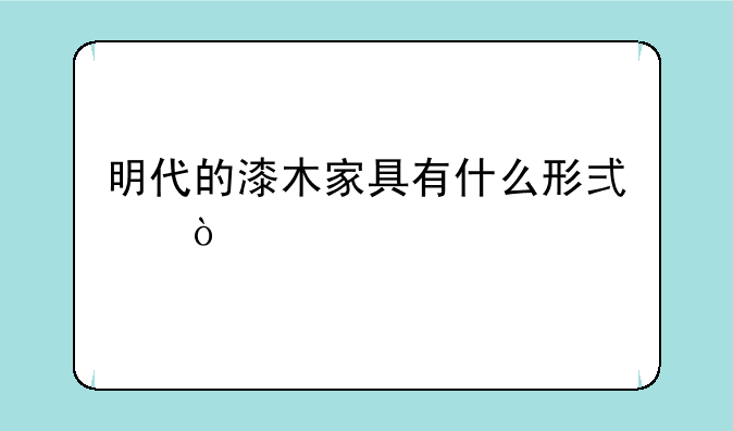 明代的漆木家具有什么形式？
