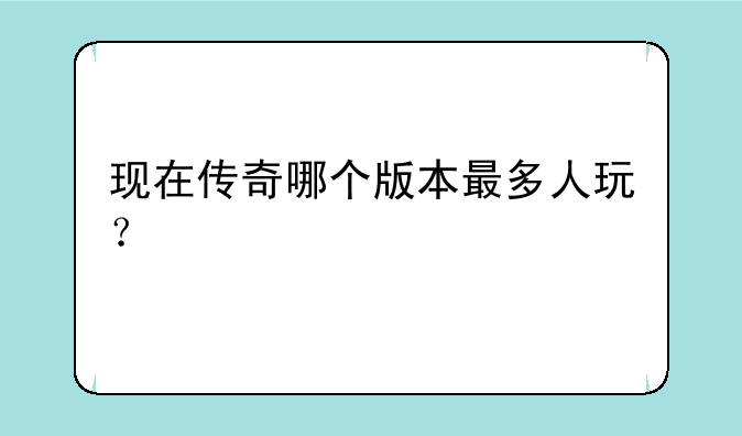 现在传奇哪个版本最多人玩？