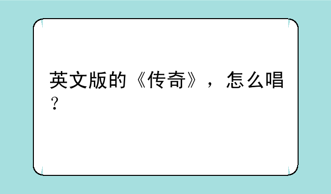 英文版的《传奇》，怎么唱？