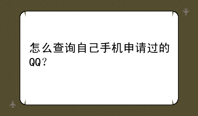 怎么查询自己手机申请过的QQ？