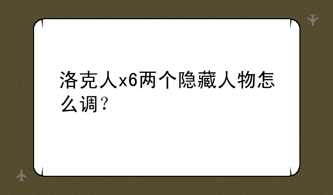 洛克人x6两个隐藏人物怎么调？