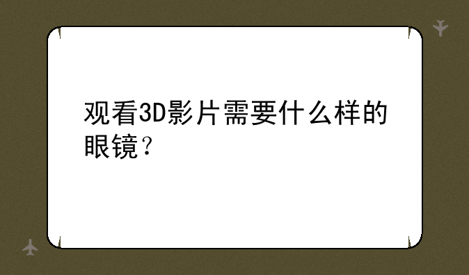 观看3D影片需要什么样的眼镜？