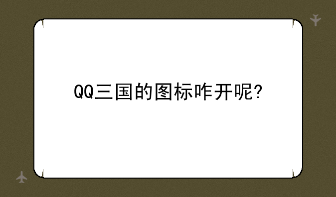 QQ三国的图标咋开呢?