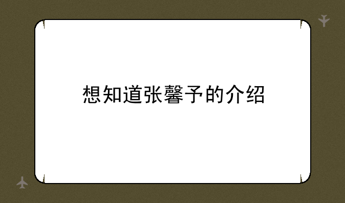 想知道张馨予的介绍