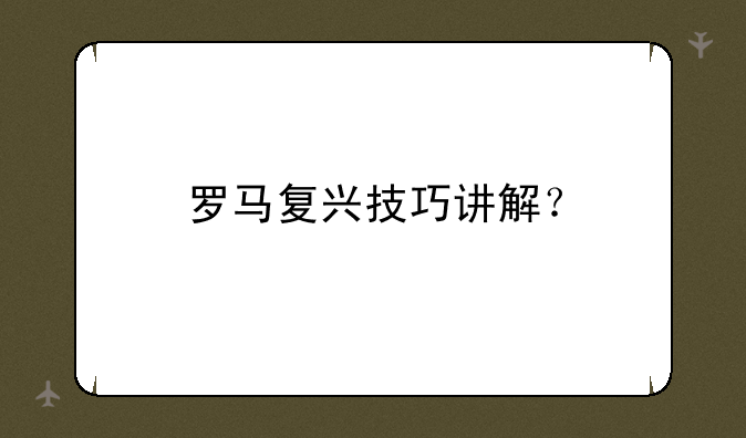 罗马复兴技巧讲解？
