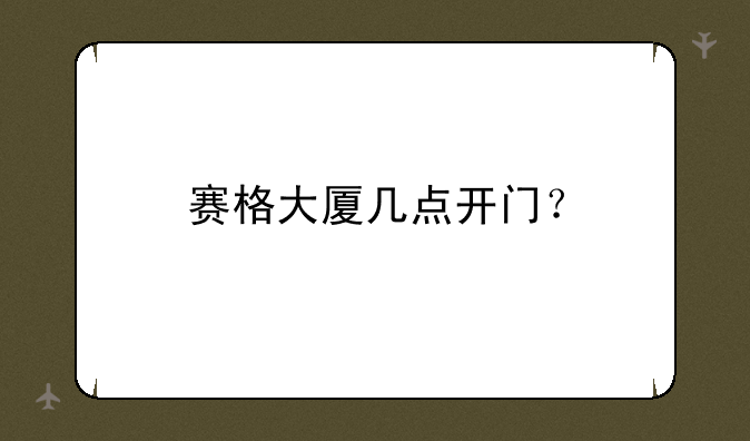 赛格大厦几点开门？