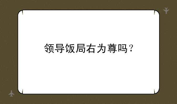 领导饭局右为尊吗？