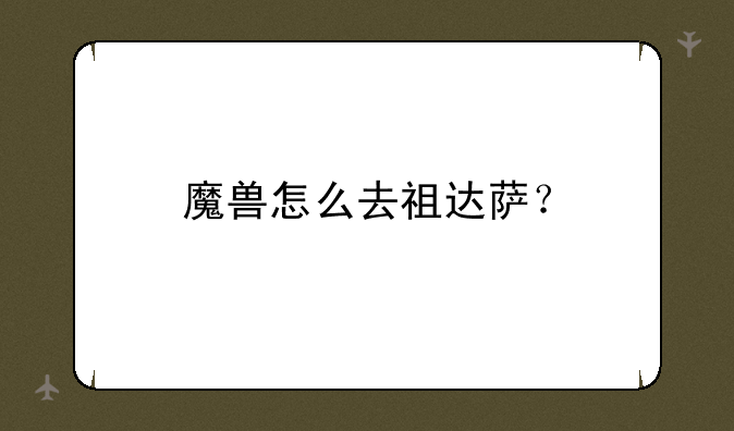 魔兽怎么去祖达萨？