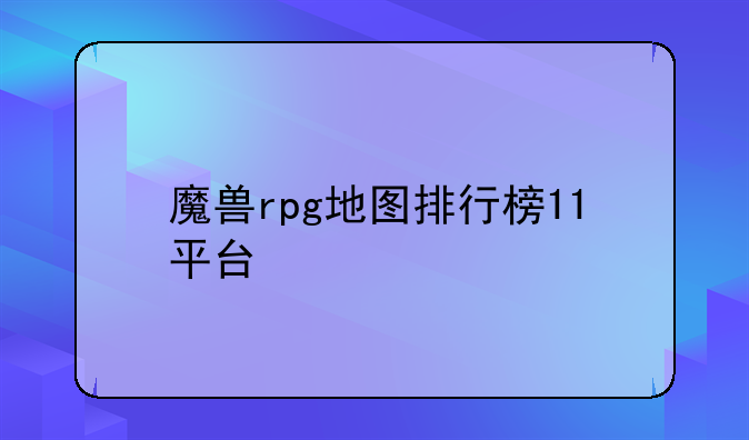 魔兽rpg地图排行榜11平台