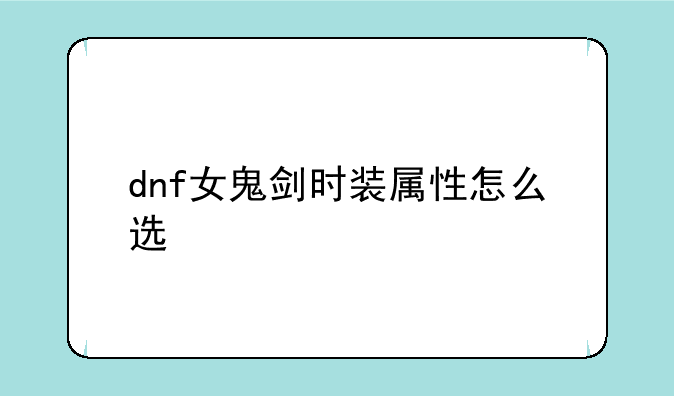 dnf女鬼剑时装属性怎么选