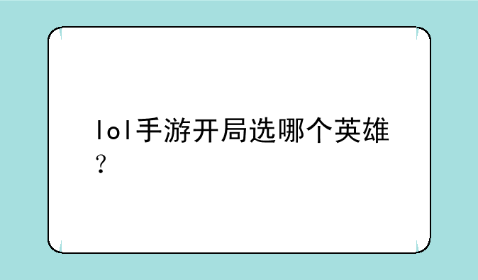 lol手游开局选哪个英雄？