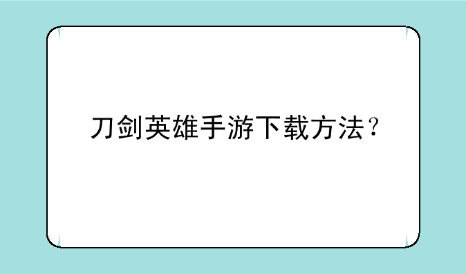 刀剑英雄手游下载方法？
