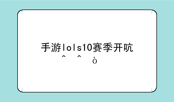 手游lols10赛季开启时间？