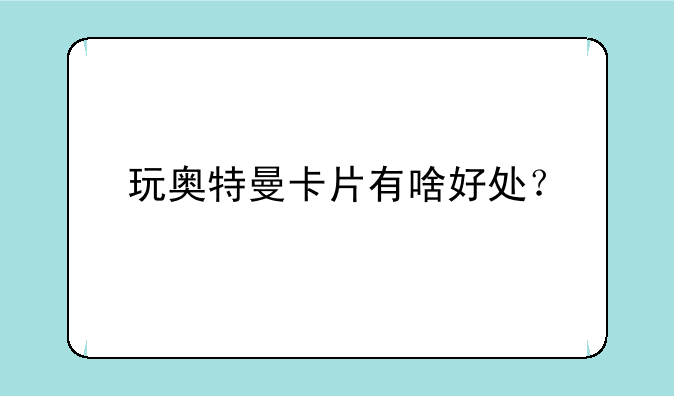 玩奥特曼卡片有啥好处？