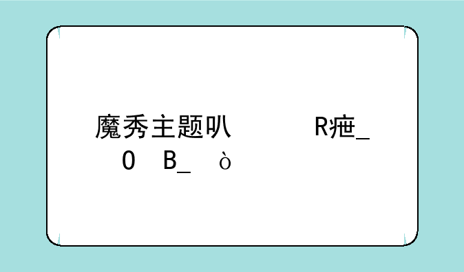 魔秀主题可以改字体吗？