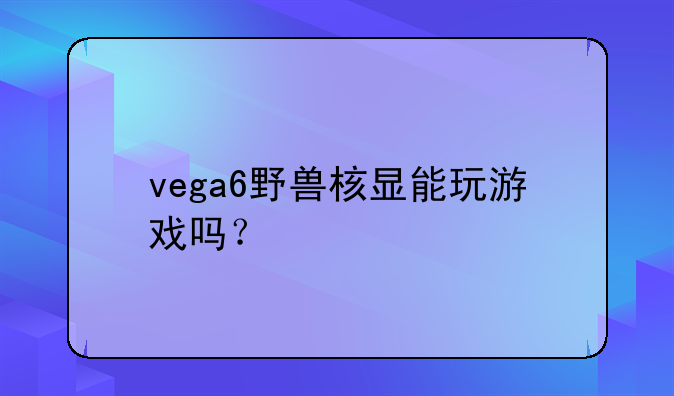 vega6野兽核显能玩游戏吗？