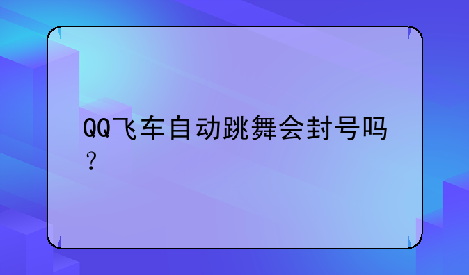QQ飞车自动跳舞会封号吗？