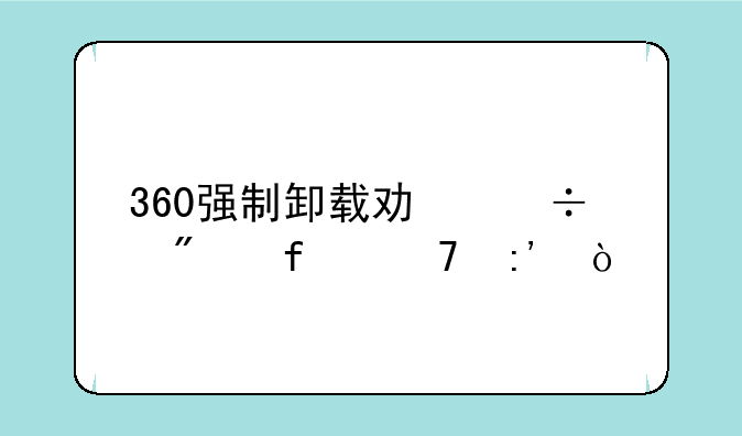 360强制卸载功能删除不掉？