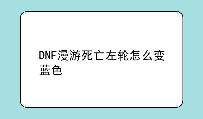 DNF漫游死亡左轮怎么变蓝色