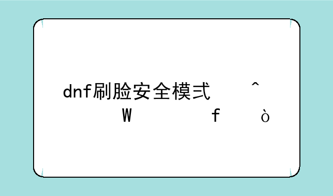 dnf刷脸安全模式无法解除？