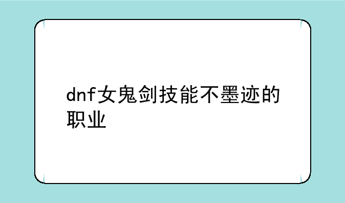 dnf女鬼剑技能不墨迹的职业