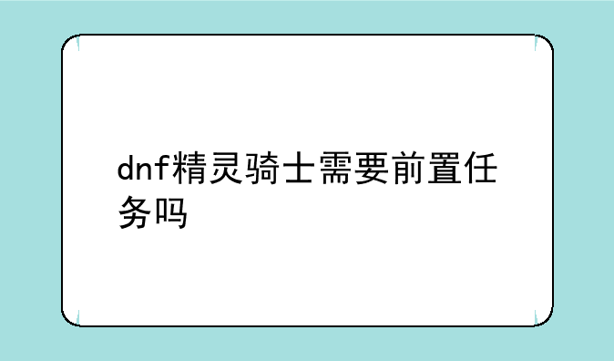 dnf精灵骑士需要前置任务吗