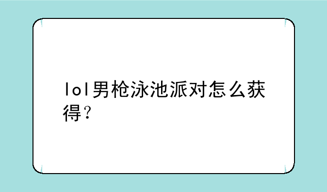 lol男枪泳池派对怎么获得？
