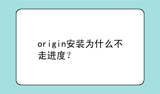 origin安装为什么不走进度？