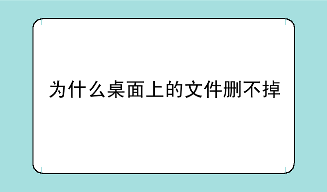 为什么桌面上的文件删不掉