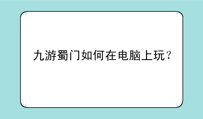 九游蜀门如何在电脑上玩？