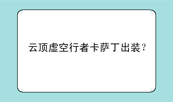 云顶虚空行者卡萨丁出装？