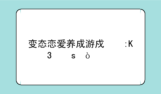 变态恋爱养成游戏排行榜？