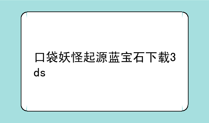 口袋妖怪起源蓝宝石下载3ds